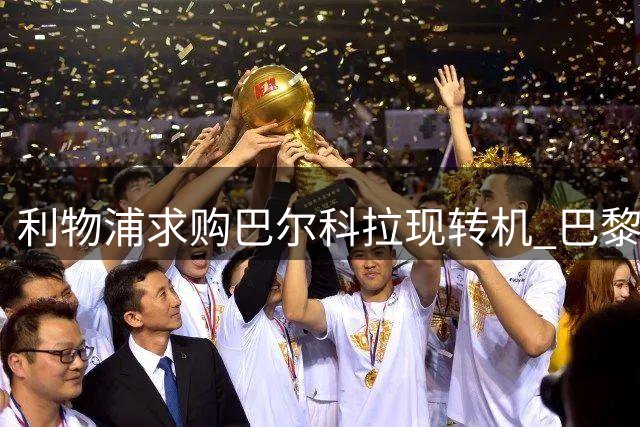 利物浦求购巴尔科拉现转机 巴黎或降价出售