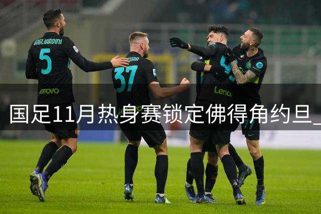 国足11月热身赛锁定佛得角约旦 婉拒伊拉克参赛邀请