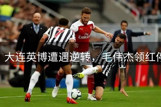 大连英博遭遇逆转，毛伟杰领红停赛