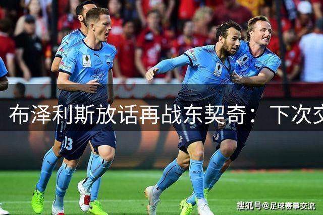 布泽利斯放话再战东契奇：下次交手继续喷垃圾话