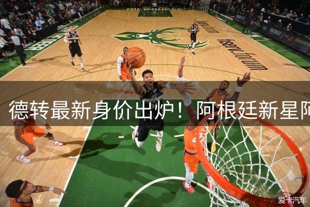 德转最新身价出炉！阿根廷新星阿尔瓦雷斯力压群雄登顶