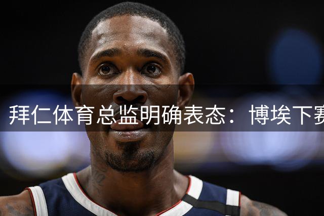 拜仁体育总监明确表态：博埃下赛季不再扮演重要角色