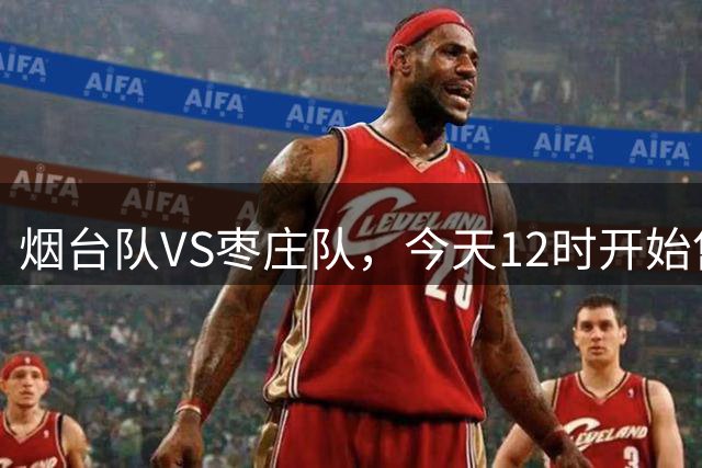 烟台队VS枣庄队，今天12时开始售票