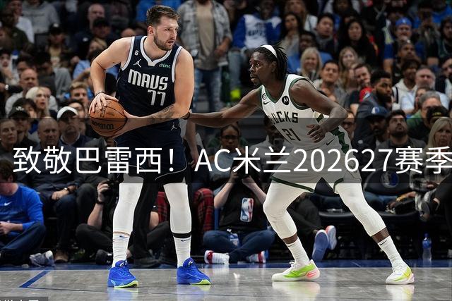 致敬巴雷西！AC米兰2026/27赛季将佩戴“6号永恒”臂章征战