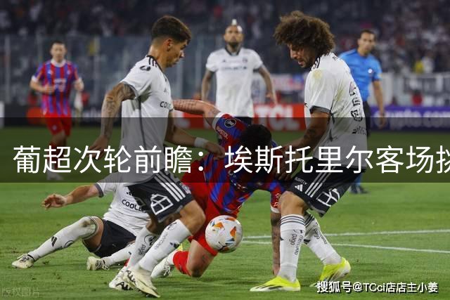 葡超次轮前瞻：埃斯托里尔客场挑战马德拉国民