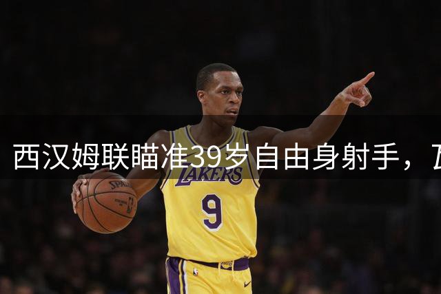 西汉姆联瞄准39岁自由身射手，瓦尔迪或成锋线新选择