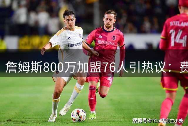詹姆斯800万加盟76人引热议：费城新赛季能走多远？