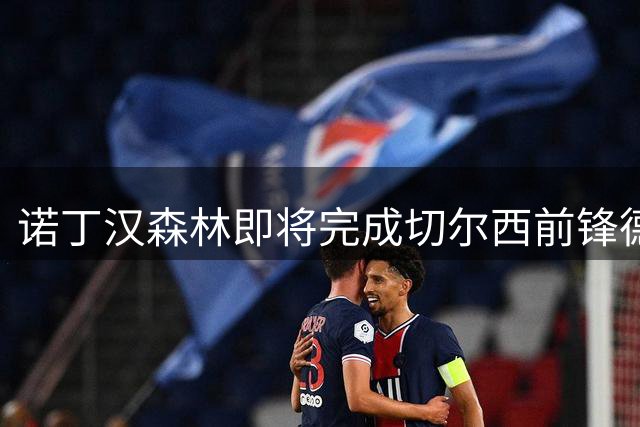 诺丁汉森林即将完成切尔西前锋德拉普转会交易