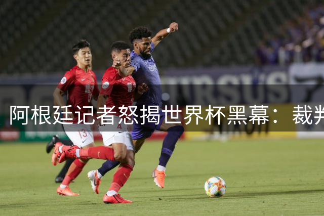 阿根廷记者怒揭世界杯黑幕：裁判偏袒西班牙背后暗藏权力交易