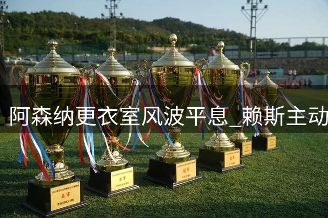 阿森纳更衣室风波平息 赖斯主动示好化解矛盾