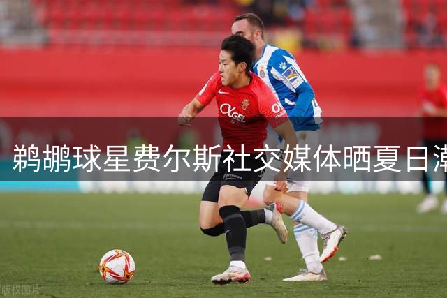 鹈鹕球星费尔斯社交媒体晒夏日潮流造型