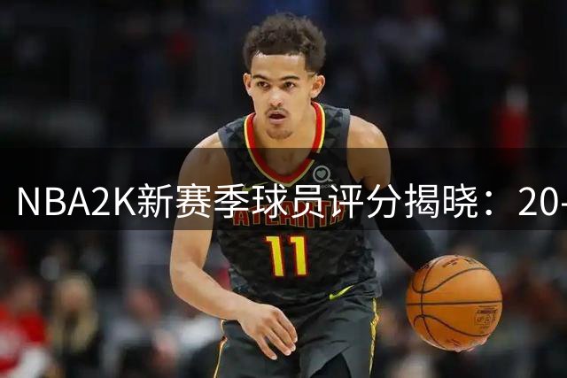 NBA2K新赛季球员评分揭晓：20-11名榜单出炉